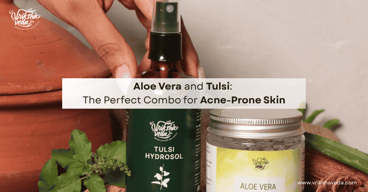 Aloe Vera and Tulsi: The Perfect Combo for Acne-Prone Skin