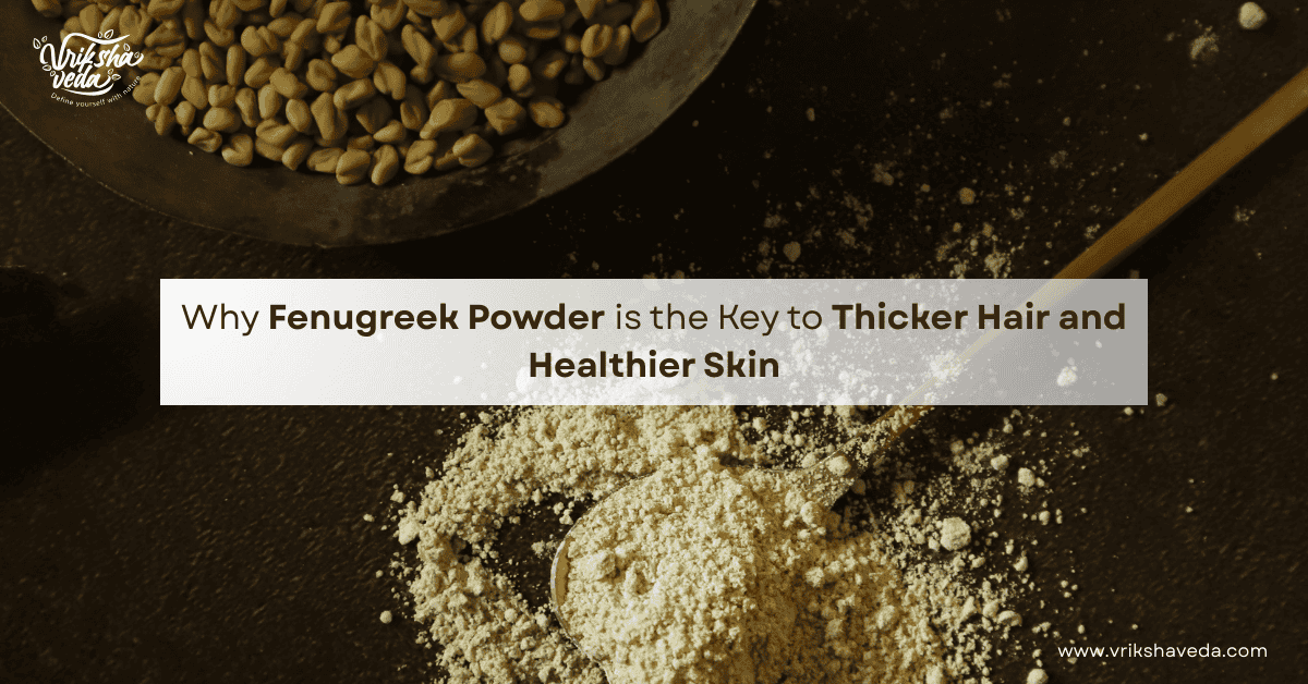 Benefits of Fenugreek Powder for Thicker Hair and Healthier Skin