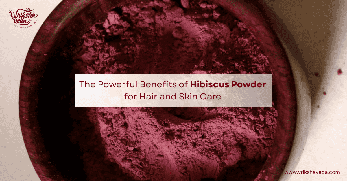 The Powerful Benefits of Hibiscus Powder for Hair and Skin Care