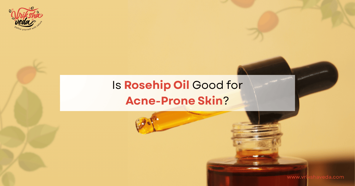Is Rosehip Oil Good for Acne-Prone Skin?