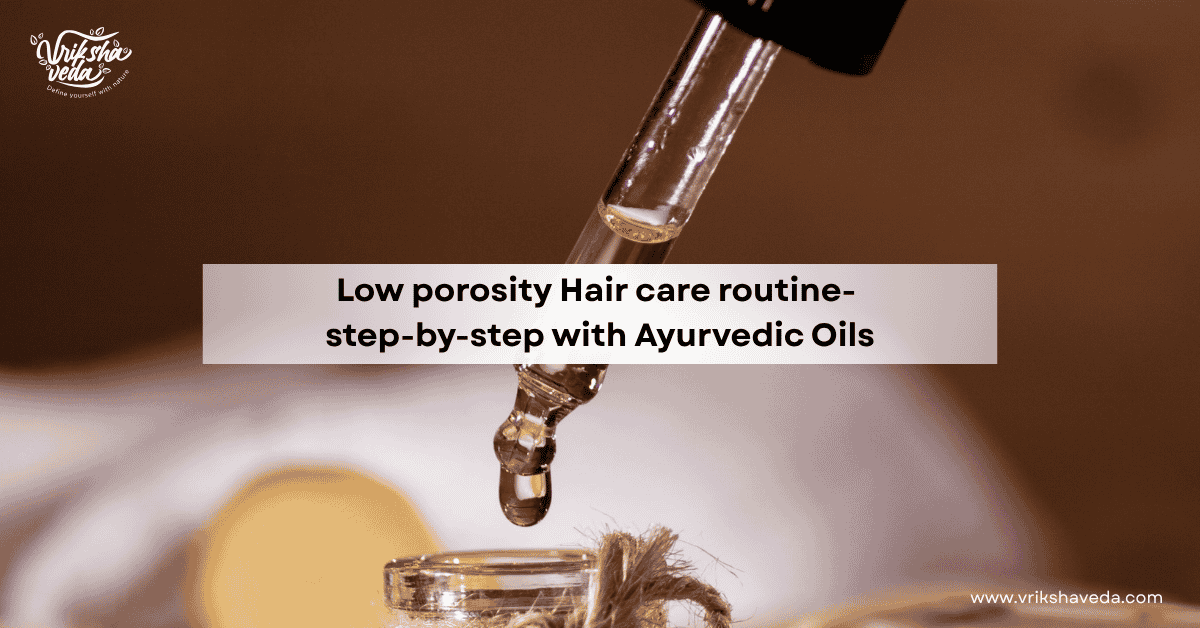 Low Porosity Hair Care Routine: Step-by-Step with Ayurvedic Oils