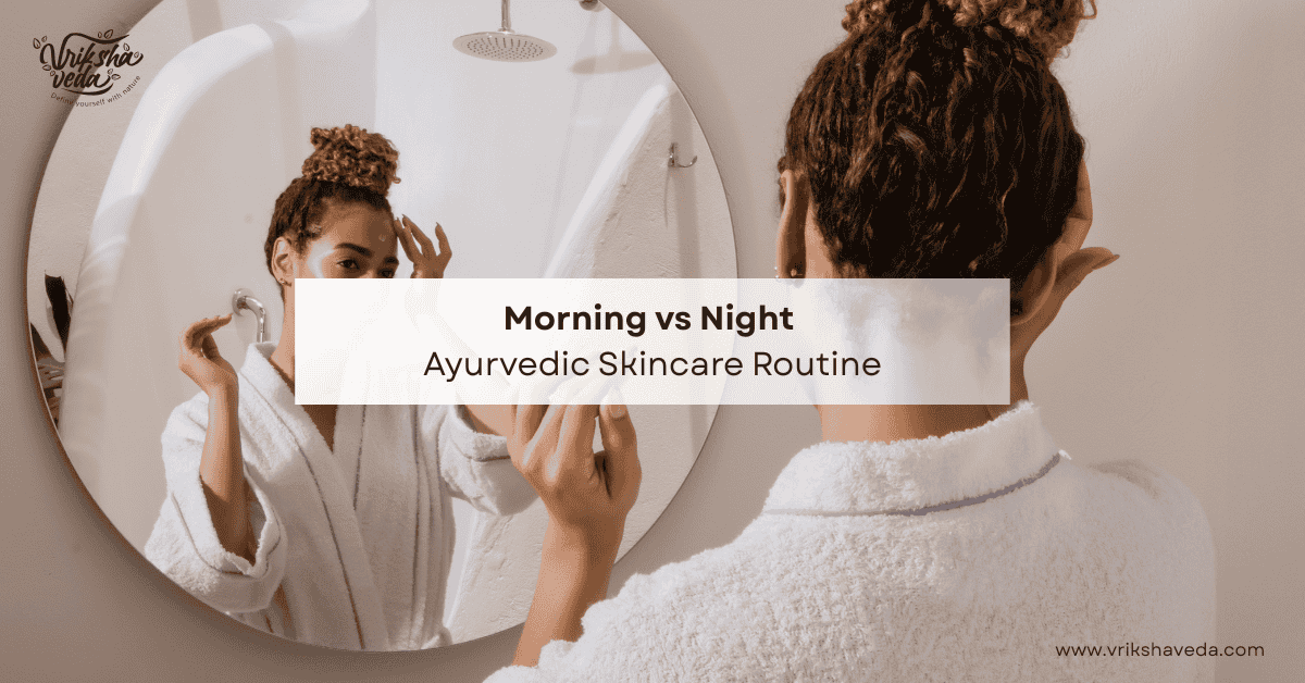 Morning vs Night Ayurvedic Skincare Routine