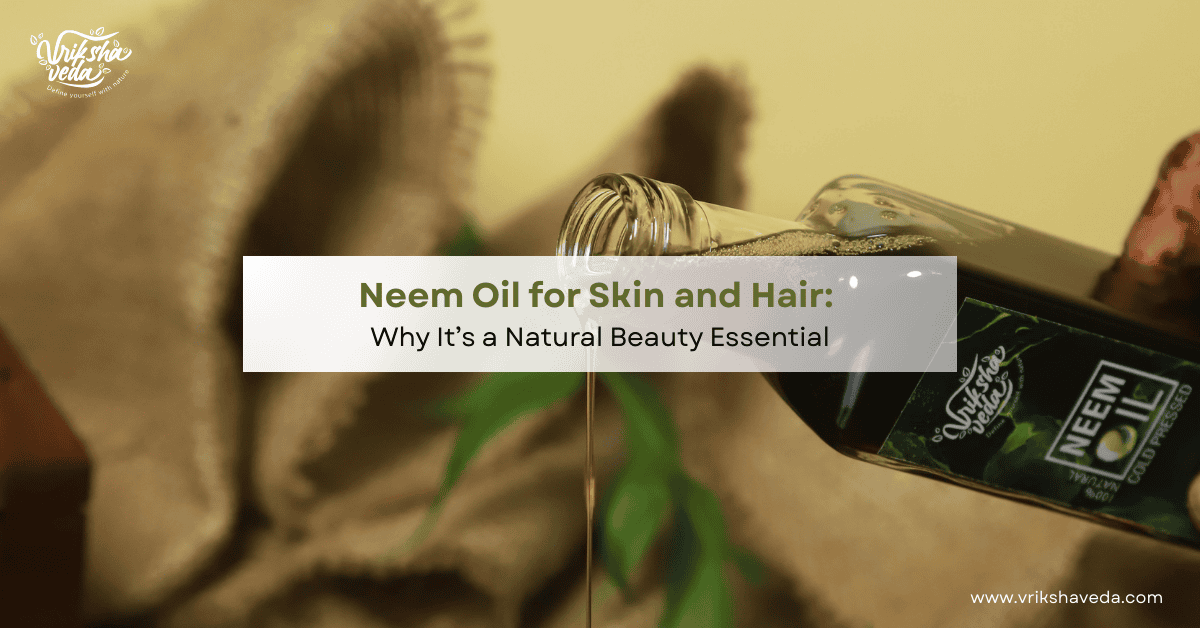 Neem Oil for Skin and Hair: Why It’s a Natural Beauty Essential