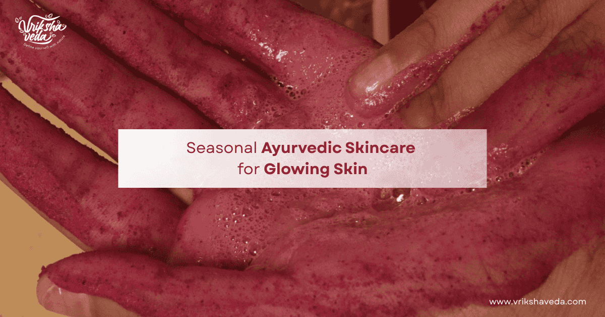 Seasonal Ayurvedic Skincare for Glowing Skin