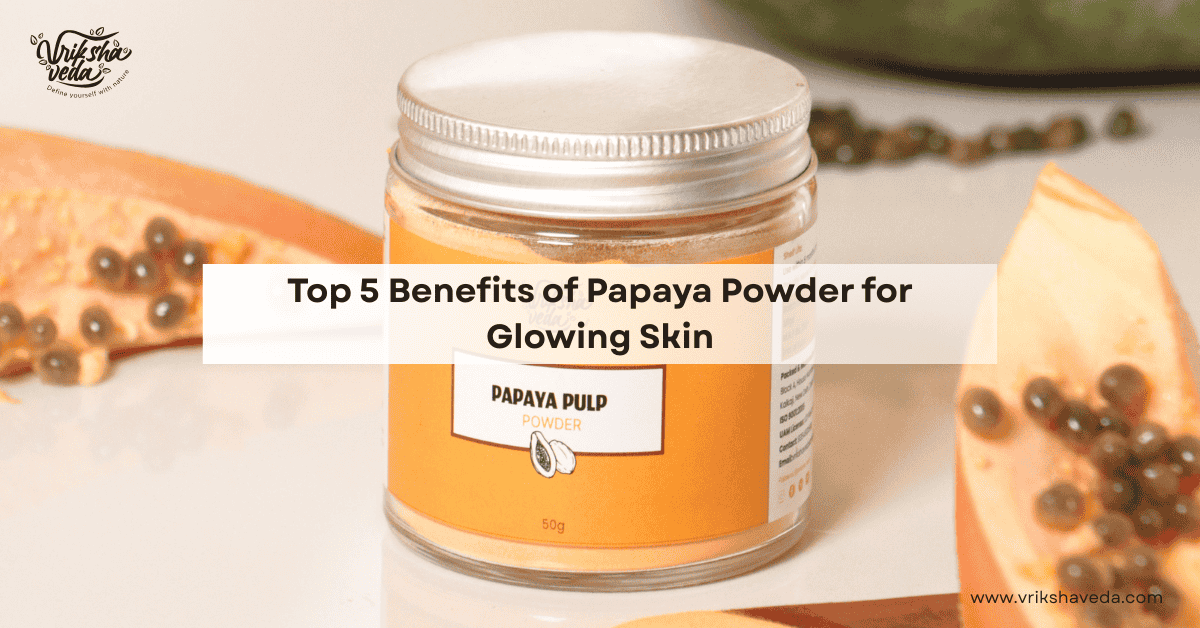 Top 5 Benefits of Papaya Powder for Glowing Skin